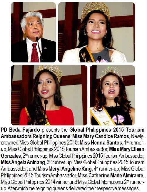 PD Beda Fajardo presents the Global Philippines 2015 Tourism Ambassadors Reigning Queens: Miss Mary Candice Ramos, Newly-crowned Miss Global Philippines 2015; Miss Henna Santos, 1st runner-up, Miss Global Philippines 2015 Tourism Ambassador, Miss Mary Eileen Gonzales, 2nd runner-up, Miss Global Philippines 2015 Tourism Ambassador, Miss Angela Aninang, 3rd runner-up, Miss Global Philippines 2015 Tourism Ambassador; and Miss Meryl Angeline King, 4th runner-up, Miss Global Philippines 2015 Tourism Ambassador, Miss Catherine Marie Almirante, Miss Global Philippines 2014 winner and Miss Global International 2nd runner-up. After which the reigning queens delivered their respective messages.