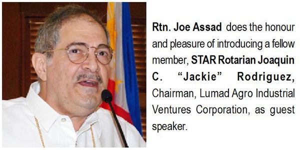 Rtn. Joe Assad does the honour and pleasure of introducing a fellow member, STAR Rotarian Joaquin C. "Jackie" Rodriguez, Chairman, Lumad Agro Industrial Ventures Corporation, as guest speaker.