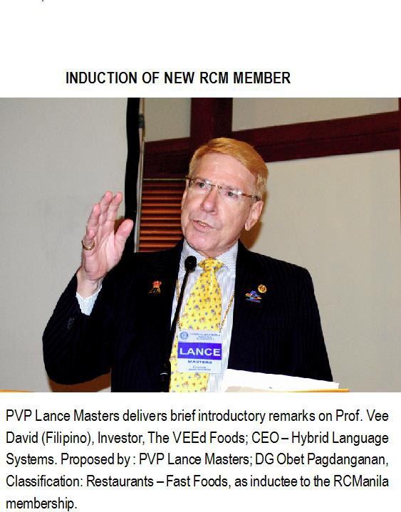 PVP Lance Masters delivers brief introductory remarks on Prof. Vee David (Filipino), Investor, The VEEd Foods; CEO - Hybrid Language Systems. Proposed by : PVP Lance Masters; DG Obet Pagdanganan, Classification: Restaurants - Fast Foods, as inductee to the RCManila membership.