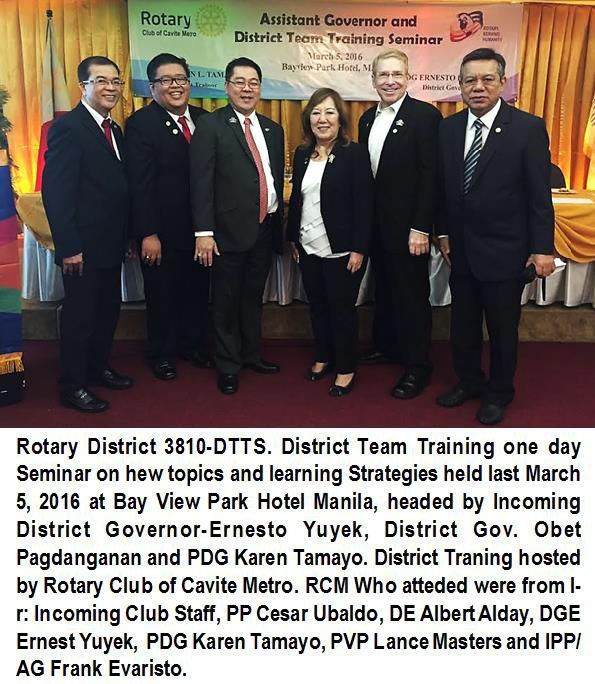 Rotary District 3810-DTTS. District Team Training one day Seminar on new topics and learning Strategies held last March 5, 2016 at Bay View Park Hotel Manila, headed by Incoming District Governor-Ernesto Yuyek, District Gov. Obet Pagdanganan and PDG Karen Tamayo. District Training hosted by Rotary Club of Cavite Metro. RCM who attended were from L-R: Incoming Club Staff, PP Cesar Ubaldo, DE Albert Alday, DGE Ernest Yuyek, PDG Karen Tamayo, PVP Lance Masters and IPP/AG Frank Evaristo.