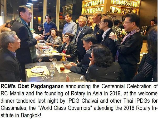 RCM's Obet Pagdanganan announcing the Centennial Celebration of RC Manila and the founding of Rotary in Asia in 2019, at the welcome dinner tendered last night by IPDG Chaivai and other Thai IPDGs for Classmates, the "World Class Governors" attending the 2016 Rotary Institute in Bangkok!