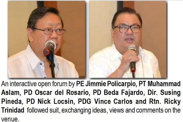 An interactive open forum by PE Jimmie Policarpio, PT Muhammad Aslam, PD Oscar del Rosario, PD Beda Fajardo, Dir. Susing Pineda, PD Nick Locsin, PDG Vince Carlos and Rtn. Ricky Trinidad followed suit, exchanging ideas, views and comments on the venue.