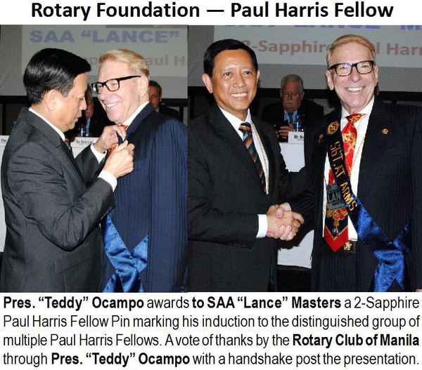 Rotary Foundation — Paul Harris Fellow Pres. “Teddy” Ocampo awards to SAA “Lance” Masters a 2-Sapphire Paul Harris Fellow Pin marking his induction to the distinguished group of multiple Paul Harris Fellows. A vote of thanks by the Rotary Club of Manila through Pres. “Teddy” Ocampo with a handshake post the presentation.
