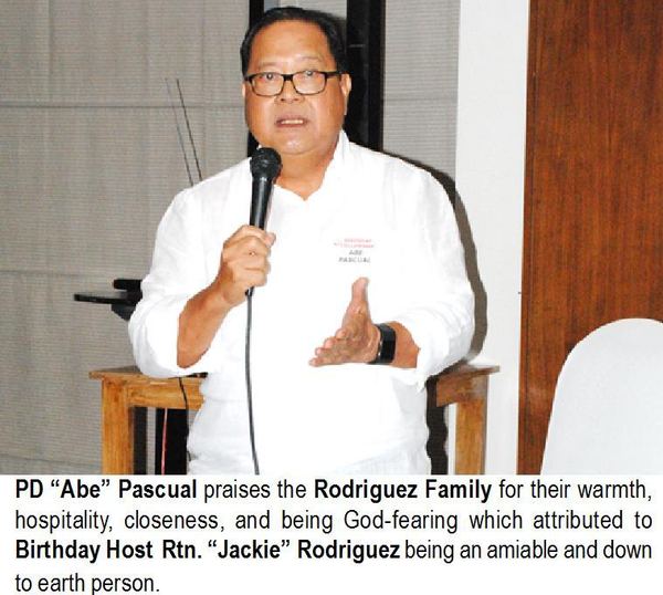 PD “Abe” Pascual praises the Rodriguez Family for their warmth, hospitality, closeness, and being God-fearing which attributed to Birthday Host Rtn. “Jackie” Rodriguez being an amiable and down to earth person.