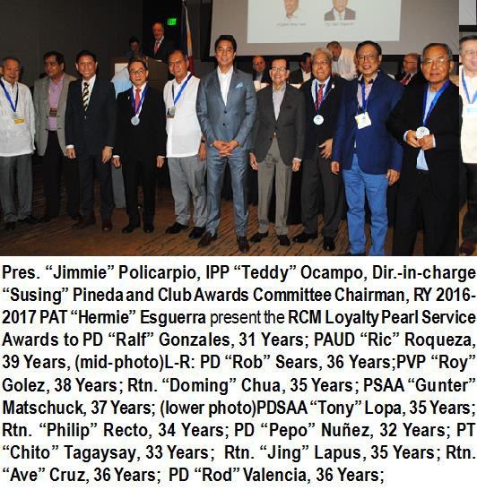 Pres. "Jimmie" Policarpio, IPP "Teddy" Ocampo, Dir.-in-charge "Susing" Pineda and Club Awards Committee Chairman, RY 2016-2017 PAT "Hermie" Esguerra present the RCM Loyalty Pearl Service Awards to PD "Ralf" Gonzales, 31 Years; PAUD "Ric" Roqueza, 39 Years, (mid-photo) L-R: PD "Rob" Sears, 36 Years; PVP "Roy" Golez, 38 Years; Rtn. "Doming" Chua, 35 Years; PSAA "Gunter" Matschuck, 37 Years; (lower photo) PDSAA "Tony" Lopa, 35 Years; Rtn. "Philip" Recto, 34 Years; PD "Pepo" Nuñez, 32 Years; PT "Chito" Tagaysay, 33 Years; Rtn. "Jing" Lapus, 35 Years; Rtn. "Ave" Cruz, 36 Years; PD "Rod" Valencia, 36 Years.