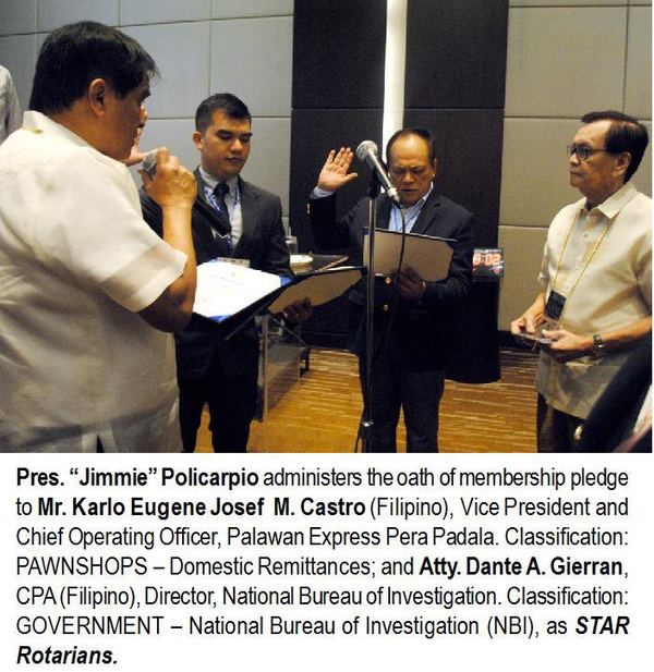 Pres. "Jimmie" Policarpio administers the oath of membership pledge to Mr. Karlo Eugene Josef M. Castro (Filipino), Vice President and Chief Operating Officer, Palawan Express Pera Padala. Classification: PAWNSHOPS - Domestic Remittances; and Atty. Dante A. Gierran, CPA (Filipino), Director, National Bureau of Investigation. Classification: GOVERNMENT - National Bureau of Investigation (NBI), as STAR Rotarians.