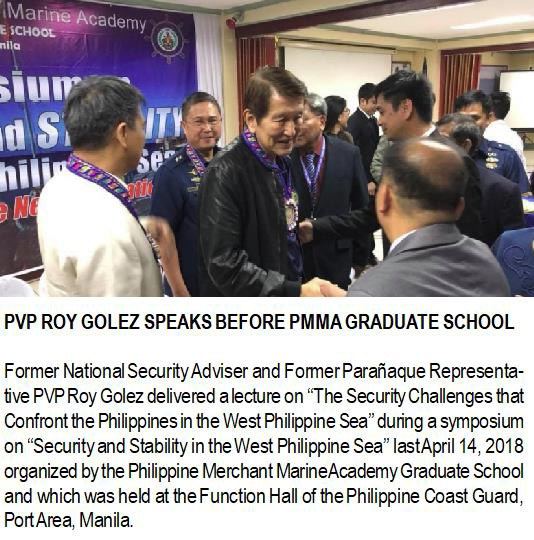 PVP ROY GOLEZ SPEAKS BEFORE PMMA GRADUATE SCHOOL. Former National Security Adviser and Former Parañaque Representative PVP Roy Golez delivered a lecture on “The Security Challenges that Confront the Philippines in the West Philippine Sea” during a symposium on “Security and Stability in the West Philippine Sea” last April 14, 2018 organized by the Philippine Merchant Marine Academy Graduate School and which was held at the Function Hall of the Philippine Coast Guard, Port Area, Manila.